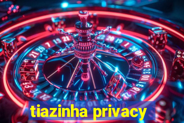 tiazinha privacy